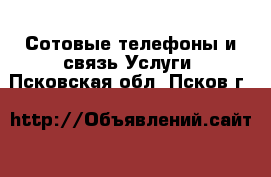 Сотовые телефоны и связь Услуги. Псковская обл.,Псков г.